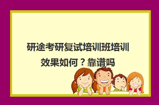 研途考研复试培训班培训效果如何？靠谱吗（中公教育考研复试培训班可靠吗）