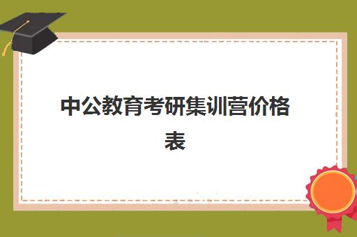 中公教育考研集训营价格表(中公教育培训班价格表)