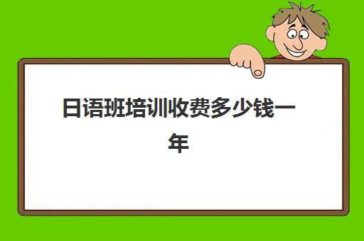 日语班培训收费多少钱一年(高中日语班收费标准)