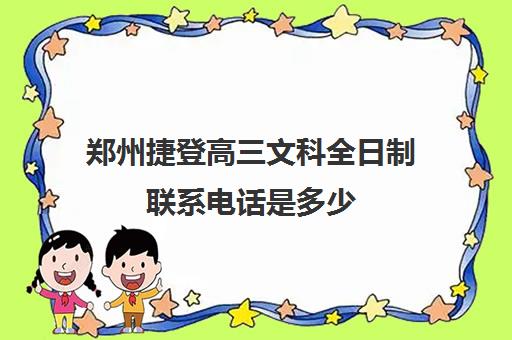 郑州捷登高三文科全日制联系电话是多少(郑州捷登教育全日制校区校风怎么样)