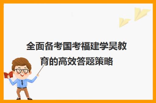 全面备考国考福建学昊教育的高效答题策略