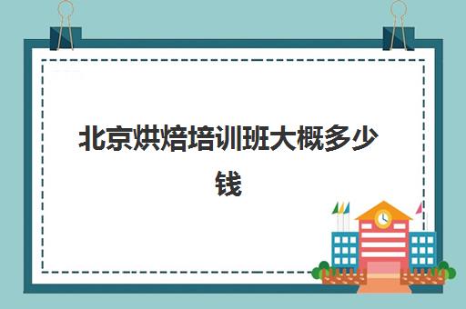 北京烘焙培训班大概多少钱(北京学烘焙的地方)