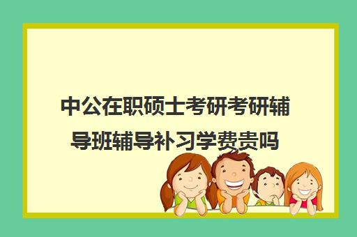 中公在职硕士考研考研辅导班辅导补习学费贵吗