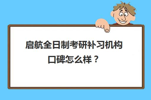 启航全日制考研补习机构口碑怎么样？