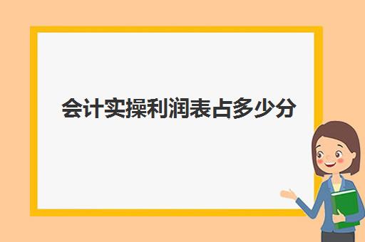 会计实操利润表占多少分(编制利润表的三个步骤)