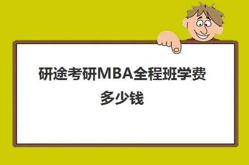 研途考研MBA全程班学费多少钱（mba考研机构实力排名）