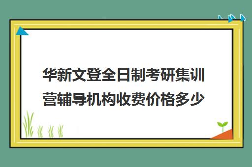 华新文登全日制考研集训营辅导机构收费价格多少钱（海文考研集训班）