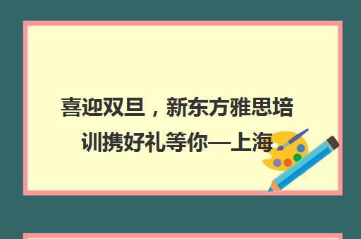 喜迎双旦，新东方雅思培训携好礼等你—上海