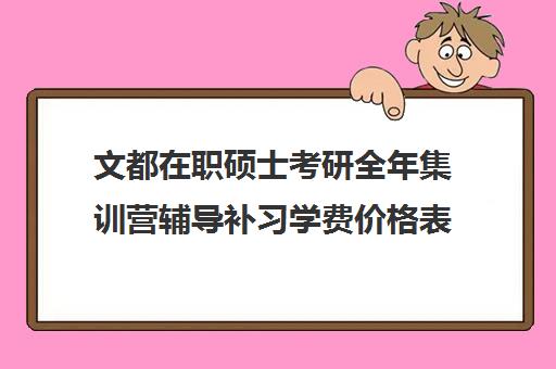 文都在职硕士考研全年集训营辅导补习学费价格表