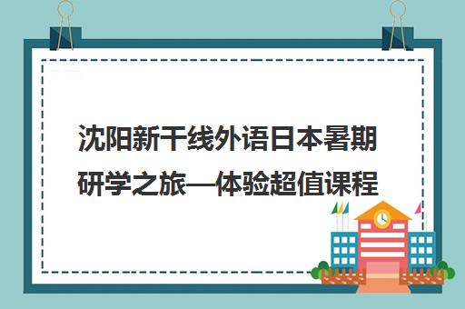 沈阳新干线外语日本暑期研学之旅—体验超值课程