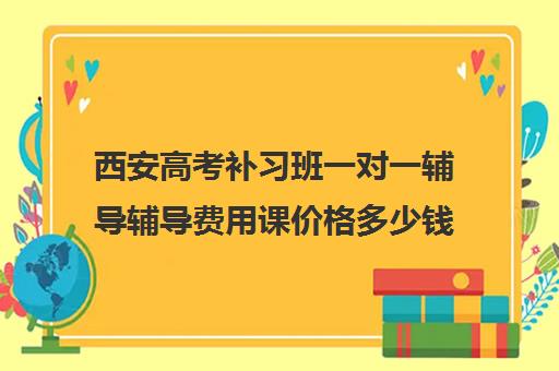 西安高考补习班一对一辅导辅导费用课价格多少钱