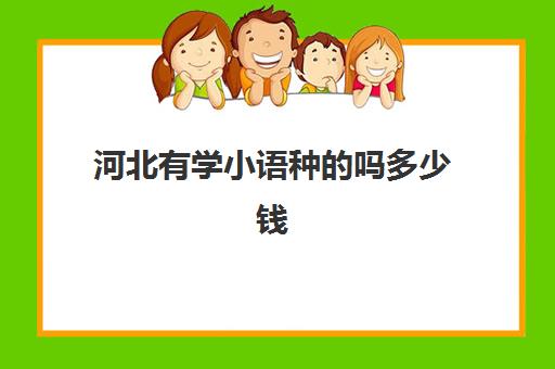 河北有学小语种的吗多少钱(高中小语种学费大约多少钱)