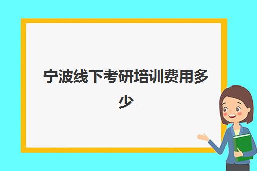 宁波线下考研培训费用多少(考研培训机构收费标准)