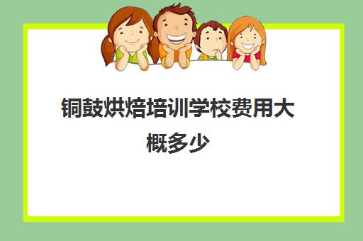 铜鼓烘焙培训学校费用大概多少(短期烘焙培训速成班)