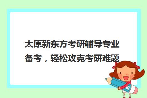 太原新东方考研辅导专业备考，轻松攻克考研难题