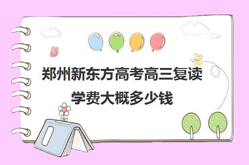 郑州新东方高考高三复读学费大概多少钱(新东方高考复读班价格)