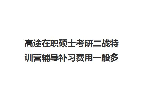 高途在职硕士考研二战特训营辅导补习费用一般多少钱