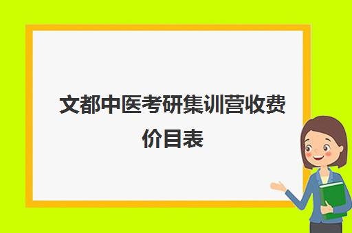 文都中医考研集训营收费价目表（文都考研价格一览表）