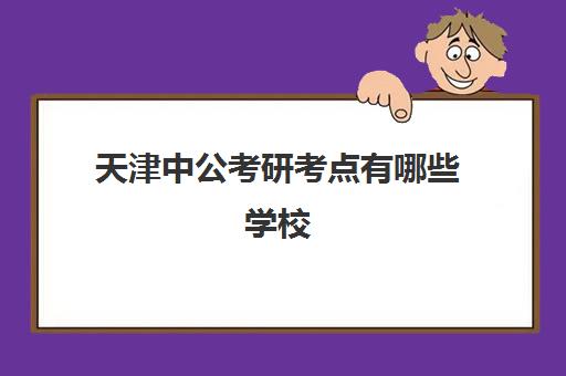 天津中公考研考点有哪些学校(考研考点是怎么安排的)