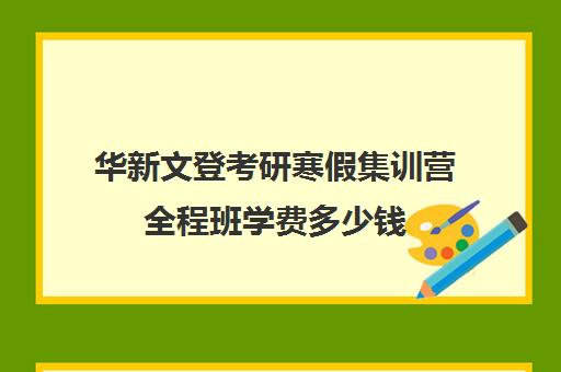 华新文登考研寒假集训营全程班学费多少钱（成都华新文登价格表）