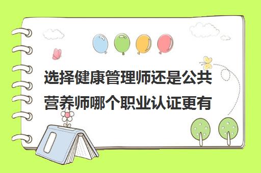 选择健康管理师还是公共营养师哪个职业认证更有助于职业发展？