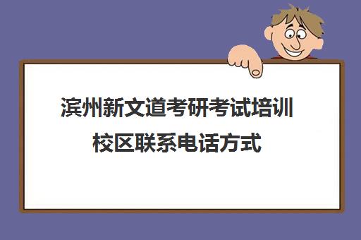 滨州新文道考研考试培训校区联系电话方式（河南新文道考研）