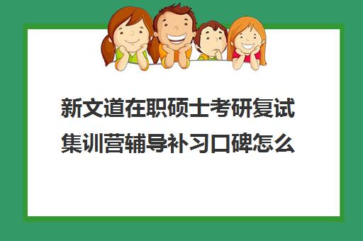 新文道在职硕士考研复试集训营辅导补习口碑怎么样？