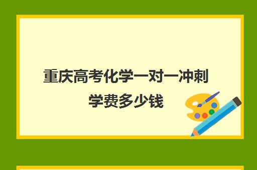 重庆高考化学一对一冲刺学费多少钱(重庆新高考化学试卷)