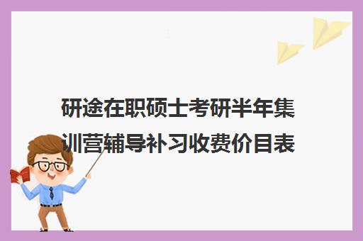 研途在职硕士考研半年集训营辅导补习收费价目表