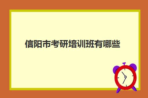 信阳市考研培训班有哪些(信阳正规教育辅导机构)