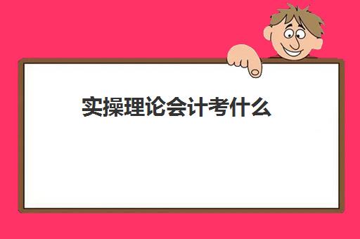 实操理论会计考什么(会计考的8个证书)