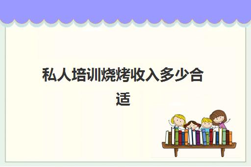 私人培训烧烤收入多少合适(烧烤摊的收入方式)