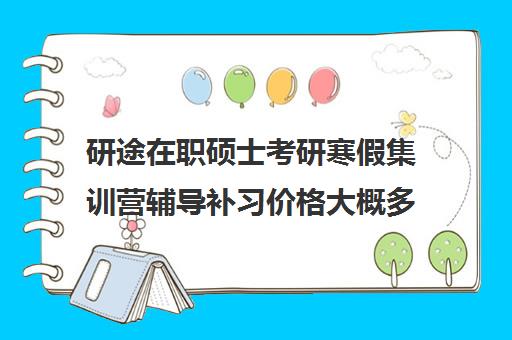 研途在职硕士考研寒假集训营辅导补习价格大概多少钱