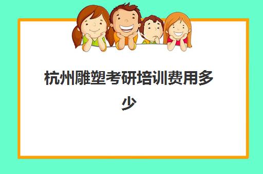 杭州雕塑考研培训费用多少(雕塑专业考研考什么)