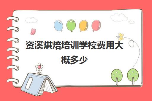 资溪烘焙培训学校费用大概多少(资溪面包培训学校)