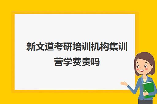 新文道考研培训机构集训营学费贵吗（新文道考研寄宿价格）