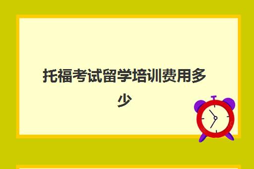 托福考试留学培训费用多少(雅思培训网课还是面授好)