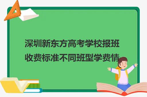 深圳新东方高考学校报班收费标准不同班型学费情况一览(深圳市新东方培训学校)