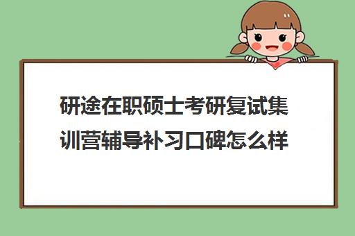 研途在职硕士考研复试集训营辅导补习口碑怎么样？