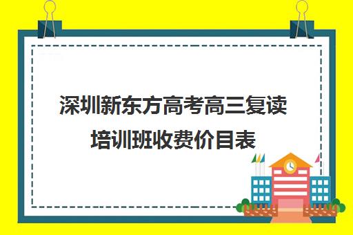 深圳新东方高考高三复读培训班收费价目表(培训班价格表)