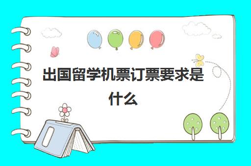 出国留学机票订票要求是什么(留学生机票和普通机票的区别)