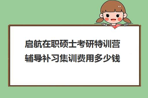 启航在职硕士考研特训营辅导补习集训费用多少钱