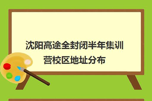 沈阳高途全封闭半年集训营校区地址分布（沈阳高三全日制封闭学校）