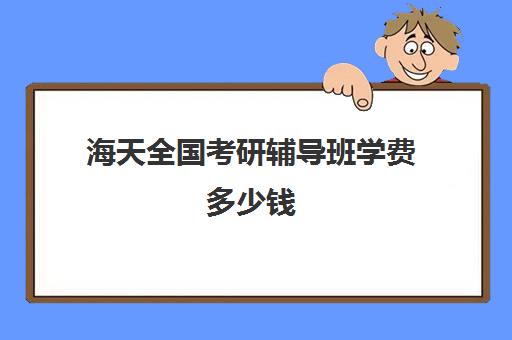 海天全国考研辅导班学费多少钱（报个考研辅导班多少钱）