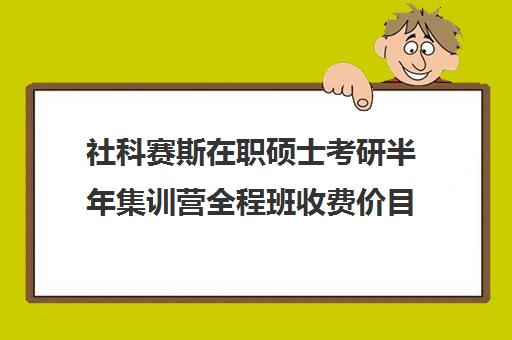 社科赛斯在职硕士考研半年集训营全程班收费价目表（非全日制社会工作硕士）