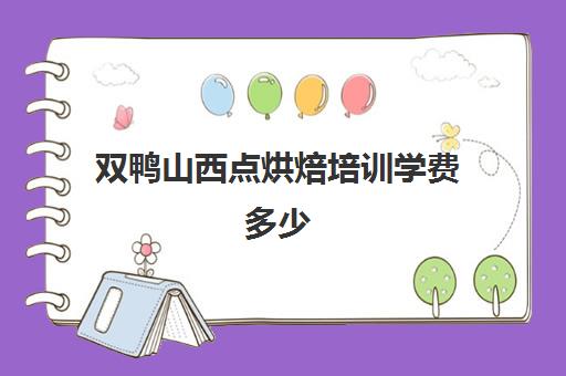 双鸭山西点烘焙培训学费多少(西点烘焙培训班费用)