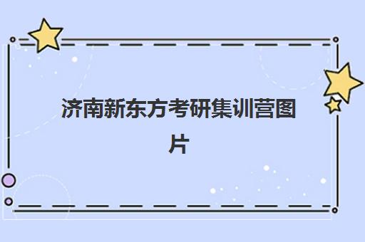 济南新东方考研集训营图片(新东方的考研英语全程班怎么样)