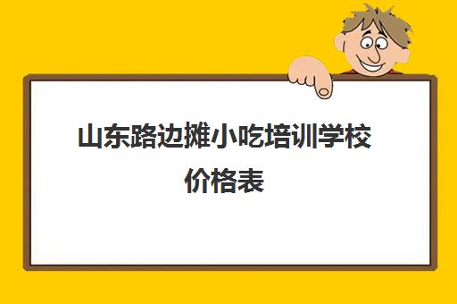 山东路边摊小吃培训学校价格表(500元小吃培训项目)