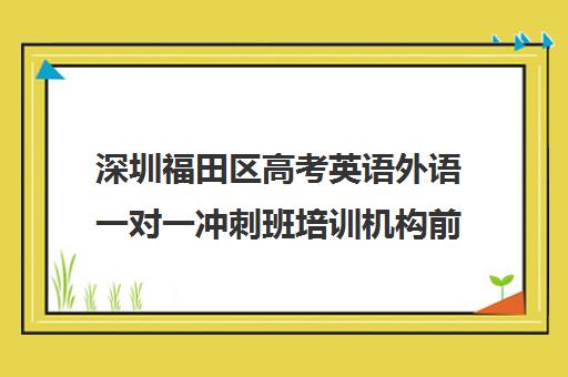 深圳福田区高考英语外语一对一冲刺班培训机构前十排名(深圳哪个补课机构比较好)