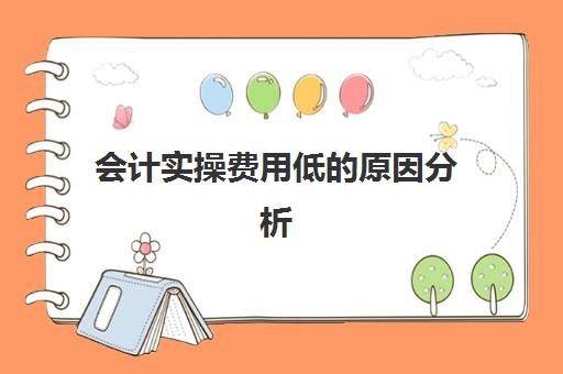 会计实操费用低的原因分析(会计速成班多少钱)